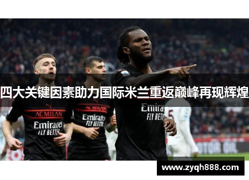 四大关键因素助力国际米兰重返巅峰再现辉煌