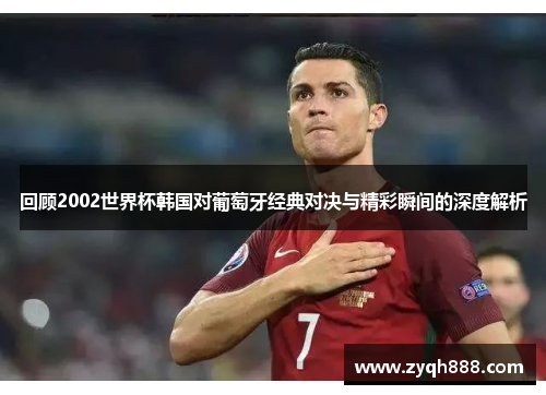 回顾2002世界杯韩国对葡萄牙经典对决与精彩瞬间的深度解析 回顾2002世界杯韩国对葡萄牙经典对决与精彩瞬间的深度解析