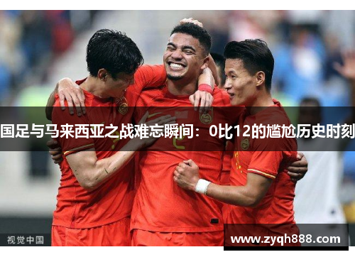 国足与马来西亚之战难忘瞬间:0比12的尴尬历史时刻 国足与马来西亚之战难忘瞬间:0比12的尴尬历史时刻