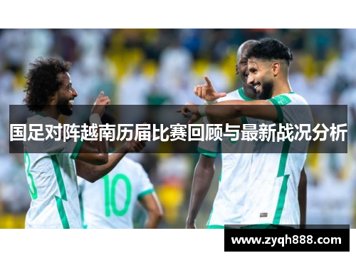 国足对阵越南历届比赛回顾与最新战况分析 国足对阵越南历届比赛回顾与最新战况分析