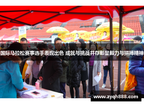 国际马拉松赛事选手表现出色 成就与挑战并存彰显毅力与拼搏精神