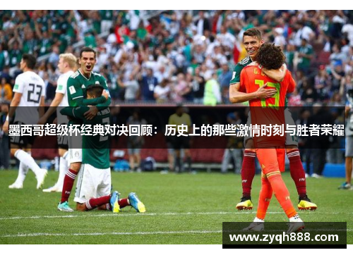 墨西哥超级杯经典对决回顾:历史上的那些激情时刻与胜者荣耀 墨西哥超级杯经典对决回顾:历史上的那些激情时刻与胜者荣耀