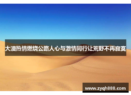 大漠热情燃烧公路人心与激情同行让荒野不再寂寞 大漠热情燃烧公路人心与激情同行让荒野不再寂寞