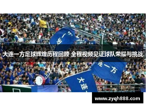 大连一方足球辉煌历程回顾 全程视频见证球队荣耀与挑战 大连一方足球辉煌历程回顾 全程视频见证球队荣耀与挑战