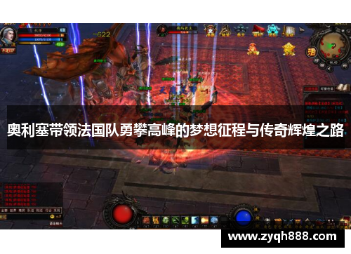 奥利塞带领法国队勇攀高峰的梦想征程与传奇辉煌之路 奥利塞带领法国队勇攀高峰的梦想征程与传奇辉煌之路