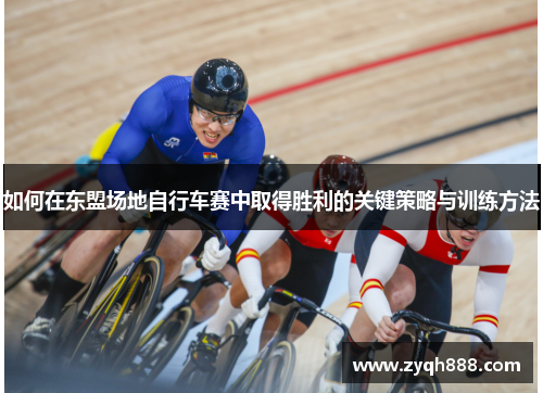 如何在东盟场地自行车赛中取得胜利的关键策略与训练方法