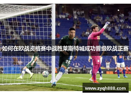 如何在欧战资格赛中战胜莱斯特城成功晋级欧战正赛