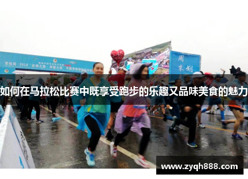 如何在马拉松比赛中既享受跑步的乐趣又品味美食的魅力