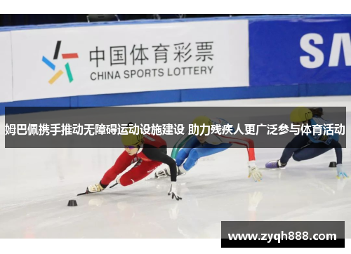 姆巴佩携手推动无障碍运动设施建设 助力残疾人更广泛参与体育活动